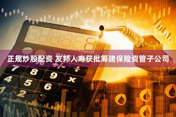 正规炒股配资 友邦人寿获批筹建保险资管子公司
