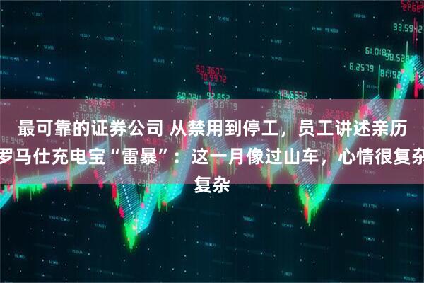 最可靠的证券公司 从禁用到停工，员工讲述亲历罗马仕充电宝“雷暴”：这一月像过山车，心情很复杂