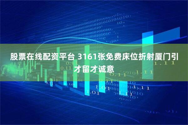 股票在线配资平台 3161张免费床位折射厦门引才留才诚意