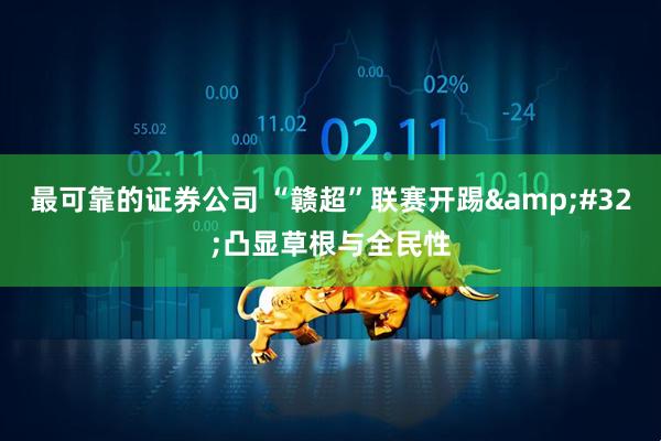 最可靠的证券公司 “赣超”联赛开踢&#32;凸显草根与全民性