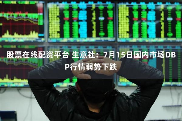 股票在线配资平台 生意社：7月15日国内市场DBP行情弱势下跌