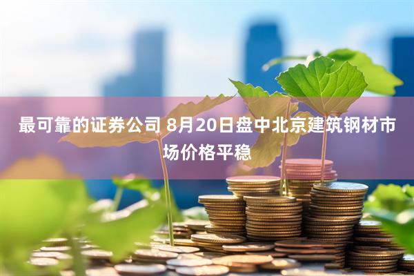 最可靠的证券公司 8月20日盘中北京建筑钢材市场价格平稳