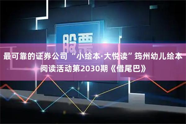 最可靠的证券公司 “小绘本·大悦读”筠州幼儿绘本阅读活动第2030期《借尾巴》
