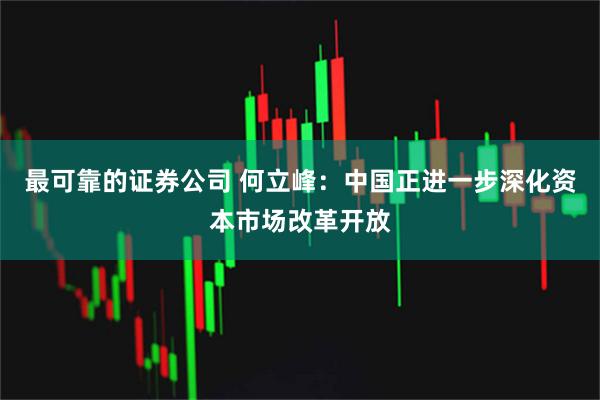 最可靠的证券公司 何立峰：中国正进一步深化资本市场改革开放