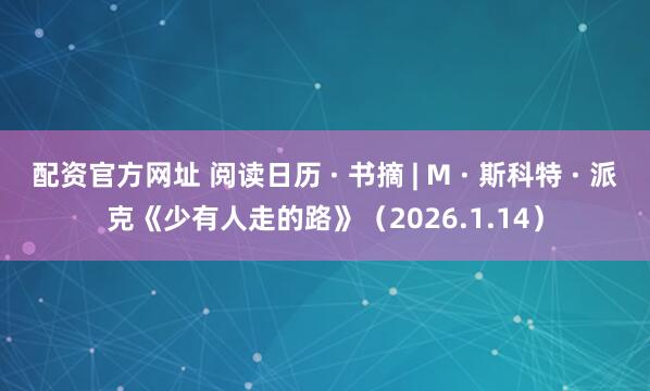 配资官方网址 阅读日历 · 书摘 | M · 斯科特 · 派克《少有人走的路》（2026.1.14）