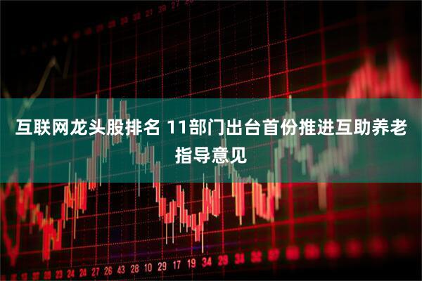 互联网龙头股排名 11部门出台首份推进互助养老指导意见