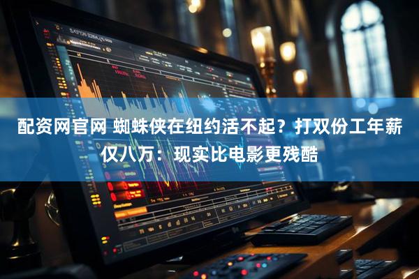 配资网官网 蜘蛛侠在纽约活不起？打双份工年薪仅八万：现实比电影更残酷