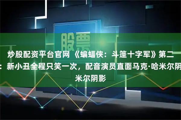 炒股配资平台官网 《蝙蝠侠：斗篷十字军》第二季：新小丑全程只笑一次，配音演员直面马克·哈米尔阴影