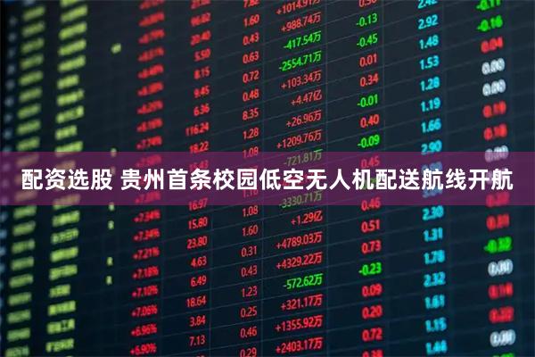 配资选股 贵州首条校园低空无人机配送航线开航