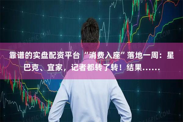 靠谱的实盘配资平台 “消费入座”落地一周：星巴克、宜家，记者都转了转！结果……